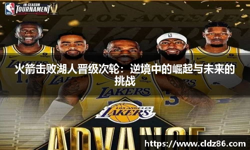 火箭击败湖人晋级次轮：逆境中的崛起与未来的挑战