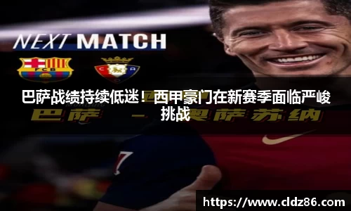 巴萨战绩持续低迷！西甲豪门在新赛季面临严峻挑战
