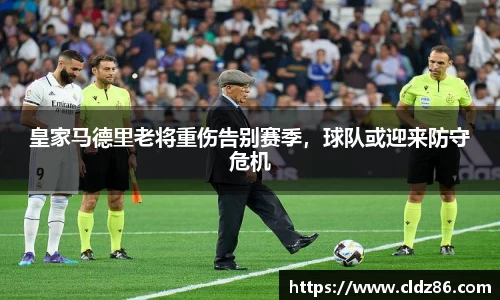 皇家马德里老将重伤告别赛季，球队或迎来防守危机