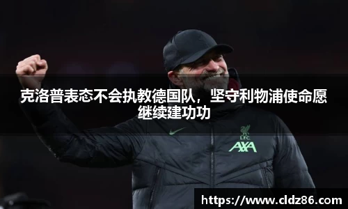 克洛普表态不会执教德国队，坚守利物浦使命愿继续建功功