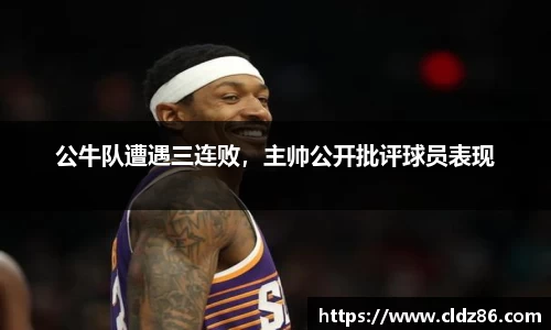 公牛队遭遇三连败，主帅公开批评球员表现