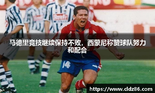 马德里竞技继续保持不败，西蒙尼称赞球队努力和配合