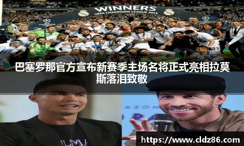 巴塞罗那官方宣布新赛季主场名将正式亮相拉莫斯落泪致敬