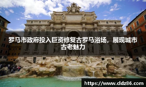罗马市政府投入巨资修复古罗马浴场，展现城市古老魅力