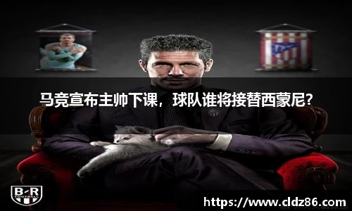 马竞宣布主帅下课，球队谁将接替西蒙尼？