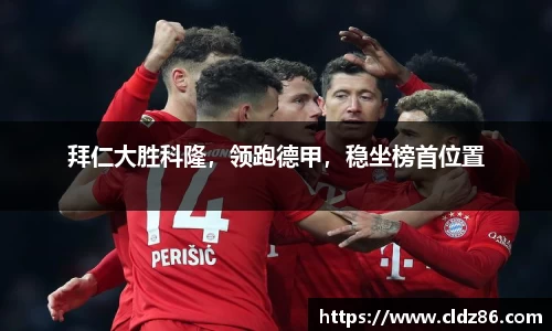 拜仁大胜科隆，领跑德甲，稳坐榜首位置