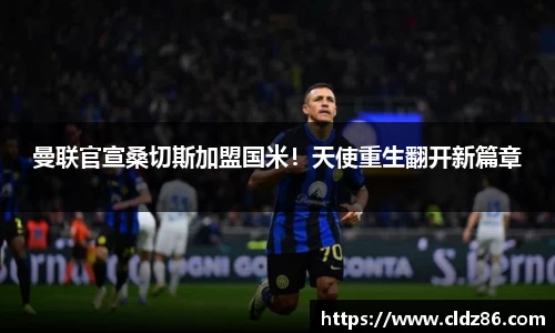 曼联官宣桑切斯加盟国米！天使重生翻开新篇章