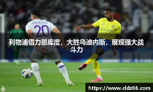 利物浦借力恩库度，大胜乌迪内斯，展现强大战斗力