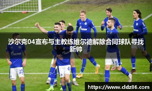 沙尔克04宣布与主教练维尔德解除合同球队寻找新帅