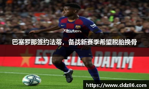 巴塞罗那签约法蒂，备战新赛季希望脱胎换骨