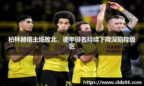 柏林赫塔主场败北，德甲排名持续下降深陷降级区