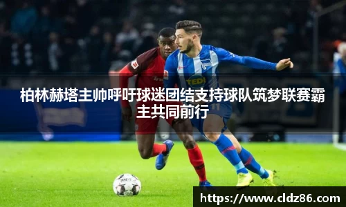 柏林赫塔主帅呼吁球迷团结支持球队筑梦联赛霸主共同前行
