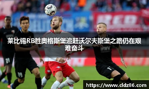 莱比锡RB胜奥格斯堡追赶沃尔夫斯堡之路仍在艰难奋斗