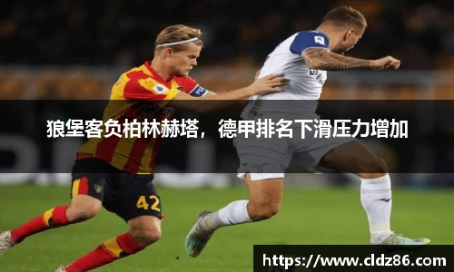 狼堡客负柏林赫塔，德甲排名下滑压力增加