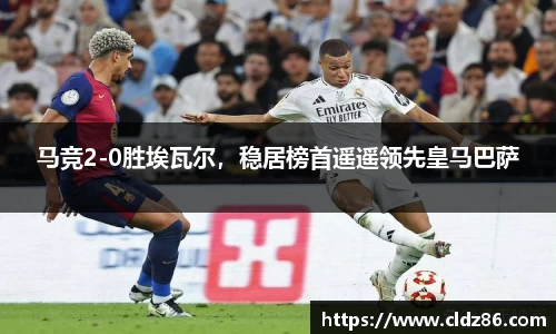 马竞2-0胜埃瓦尔，稳居榜首遥遥领先皇马巴萨