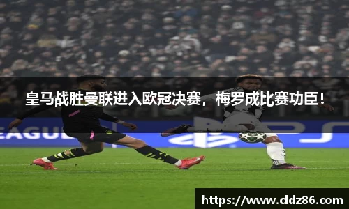 皇马战胜曼联进入欧冠决赛，梅罗成比赛功臣！