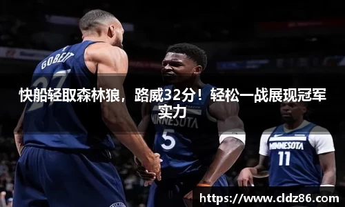 快船轻取森林狼，路威32分！轻松一战展现冠军实力