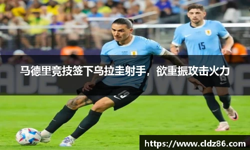 马德里竞技签下乌拉圭射手，欲重振攻击火力