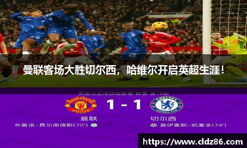 曼联客场大胜切尔西，哈维尔开启英超生涯！