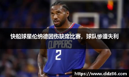 快船球星伦纳德因伤缺席比赛，球队惨遭失利