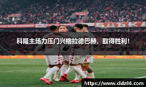 科隆主场力压门兴格拉德巴赫，取得胜利！