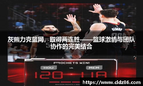 灰熊力克篮网，取得两连胜——篮球激情与团队协作的完美结合