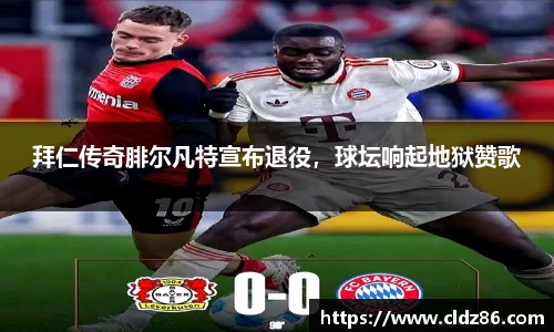 拜仁传奇腓尔凡特宣布退役，球坛响起地狱赞歌