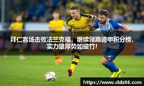 拜仁客场击败法兰克福，继续领跑德甲积分榜，实力雄厚势如破竹!