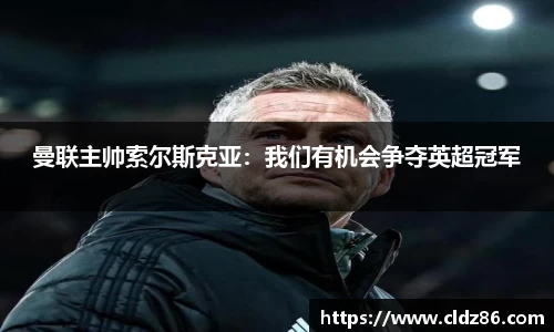 曼联主帅索尔斯克亚：我们有机会争夺英超冠军