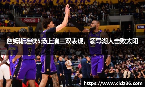 詹姆斯连续5场上演三双表现，领导湖人击败太阳