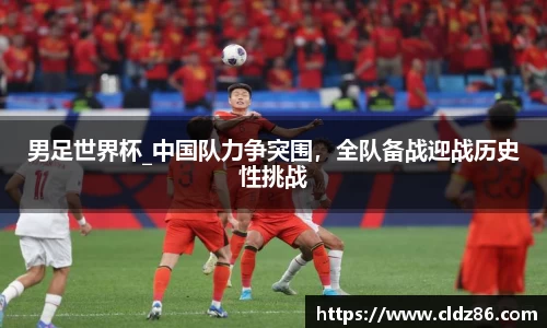 男足世界杯_中国队力争突围，全队备战迎战历史性挑战