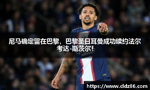 尼马确定留在巴黎，巴黎圣日耳曼成功续约法尔考达-斯茨尔！