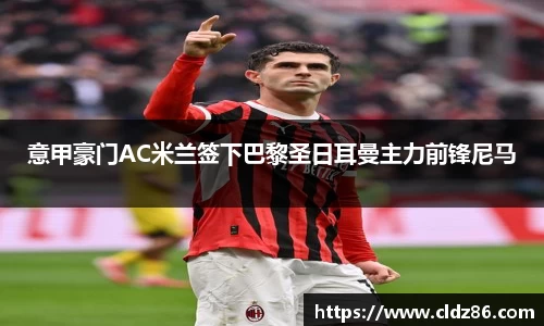 意甲豪门AC米兰签下巴黎圣日耳曼主力前锋尼马