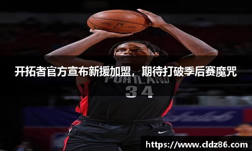 开拓者官方宣布新援加盟，期待打破季后赛魔咒