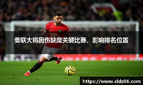 曼联大将因伤缺席关键比赛，影响排名位置