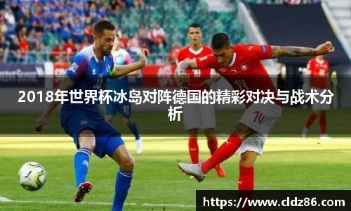 2018年世界杯冰岛对阵德国的精彩对决与战术分析