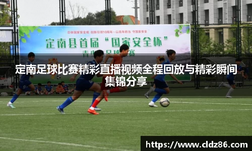 定南足球比赛精彩直播视频全程回放与精彩瞬间集锦分享