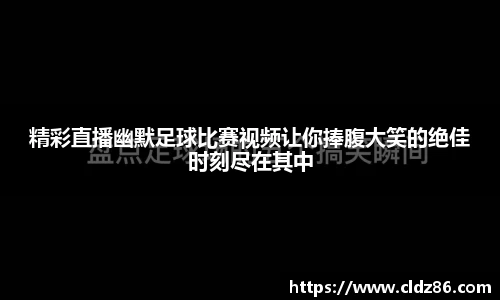 精彩直播幽默足球比赛视频让你捧腹大笑的绝佳时刻尽在其中