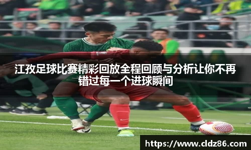 江孜足球比赛精彩回放全程回顾与分析让你不再错过每一个进球瞬间