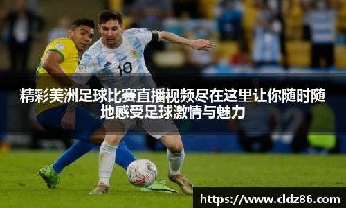 精彩美洲足球比赛直播视频尽在这里让你随时随地感受足球激情与魅力
