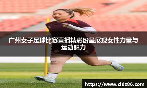 广州女子足球比赛直播精彩纷呈展现女性力量与运动魅力