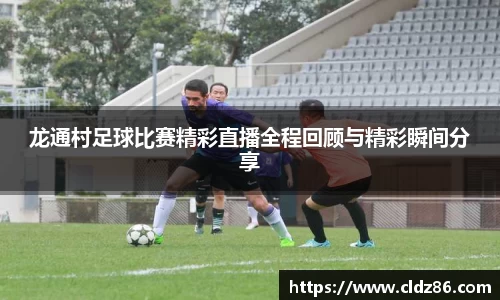 龙通村足球比赛精彩直播全程回顾与精彩瞬间分享