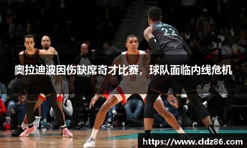 奥拉迪波因伤缺席奇才比赛，球队面临内线危机