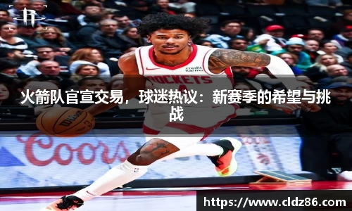 火箭队官宣交易，球迷热议：新赛季的希望与挑战