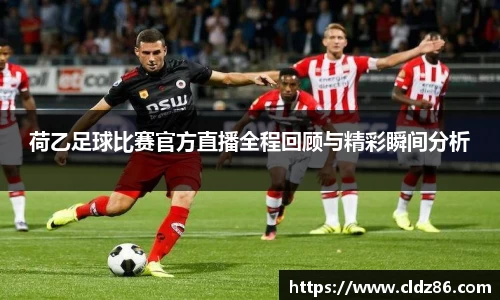 荷乙足球比赛官方直播全程回顾与精彩瞬间分析