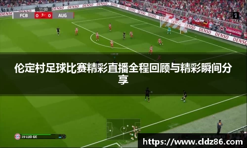 伦定村足球比赛精彩直播全程回顾与精彩瞬间分享