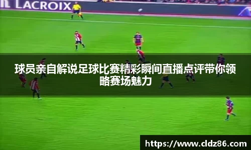 球员亲自解说足球比赛精彩瞬间直播点评带你领略赛场魅力