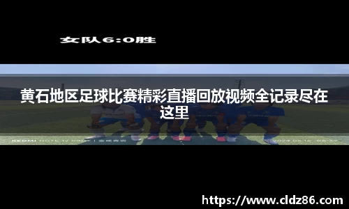 黄石地区足球比赛精彩直播回放视频全记录尽在这里