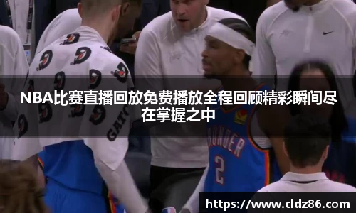 NBA比赛直播回放免费播放全程回顾精彩瞬间尽在掌握之中