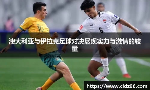 澳大利亚与伊拉克足球对决展现实力与激情的较量